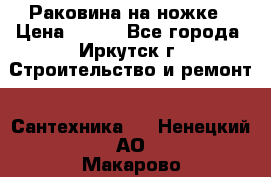 Раковина на ножке › Цена ­ 800 - Все города, Иркутск г. Строительство и ремонт » Сантехника   . Ненецкий АО,Макарово д.